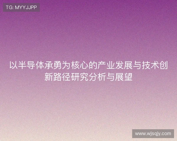 以半导体承勇为核心的产业发展与技术创新路径研究分析与展望